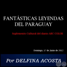 FANTSTICAS LEYENDAS DEL PARAGUAY - Por DELFINA ACOSTA - Domingo, 17 de Junio de 2012